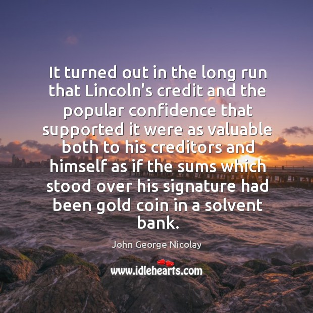 It turned out in the long run that Lincoln’s credit and the John George Nicolay Picture Quote