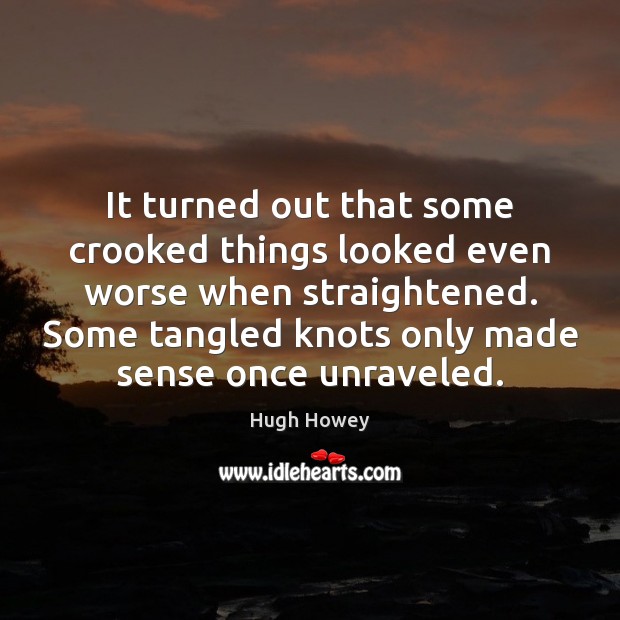It turned out that some crooked things looked even worse when straightened. Hugh Howey Picture Quote