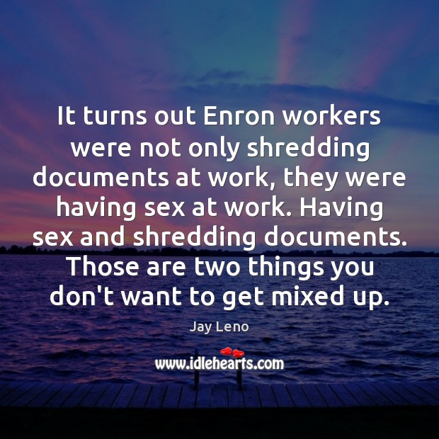 It turns out Enron workers were not only shredding documents at work, Jay Leno Picture Quote
