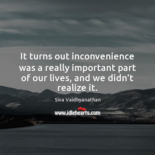 It turns out inconvenience was a really important part of our lives, Siva Vaidhyanathan Picture Quote