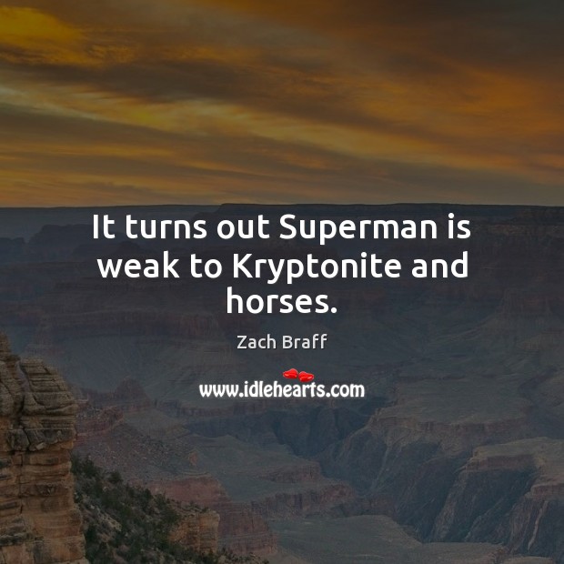 It turns out Superman is weak to Kryptonite and horses. Zach Braff Picture Quote