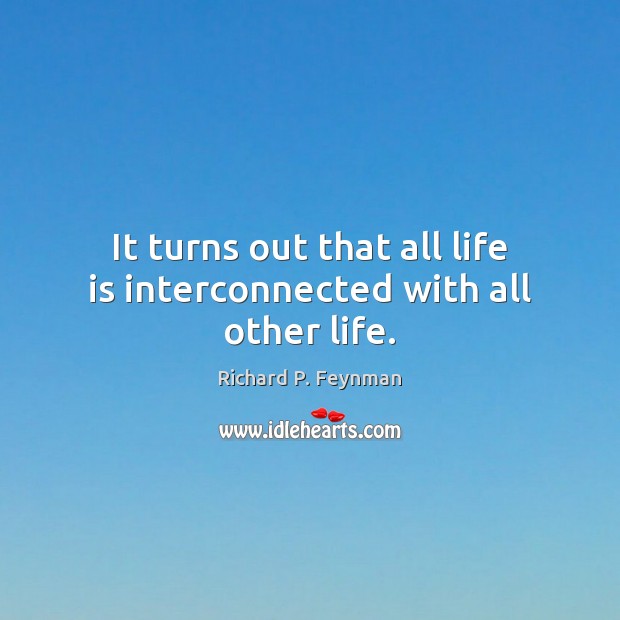 It turns out that all life is interconnected with all other life. Richard P. Feynman Picture Quote