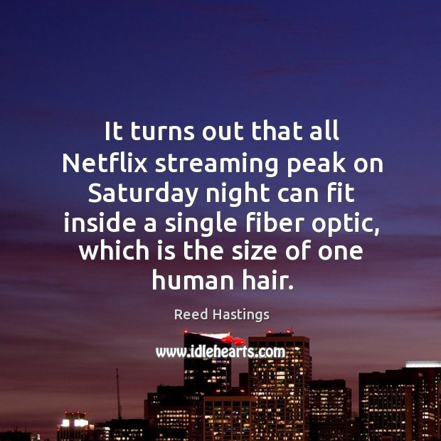 It turns out that all netflix streaming peak on saturday night can fit inside a single fiber optic Reed Hastings Picture Quote