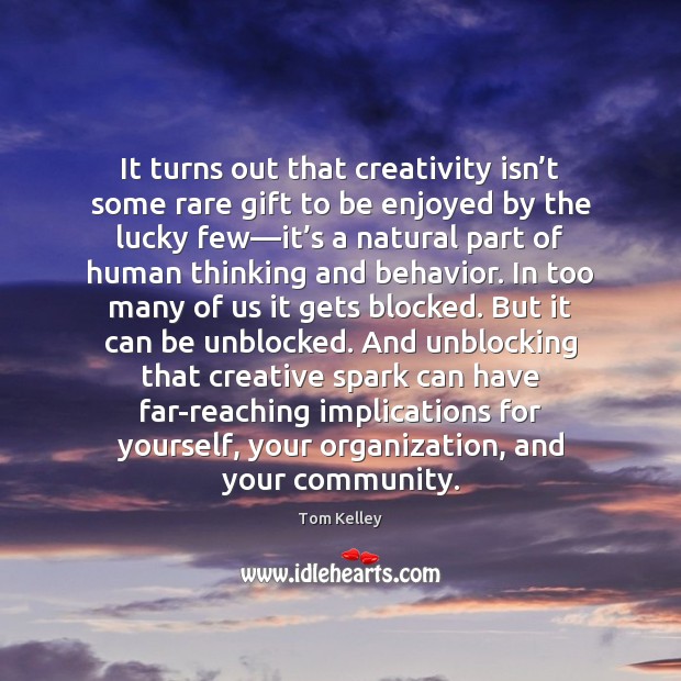 It turns out that creativity isn’t some rare gift to be Tom Kelley Picture Quote