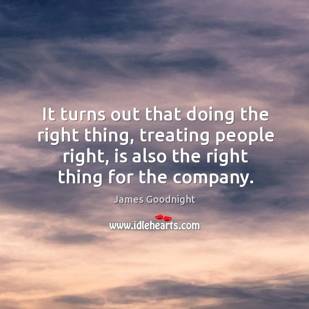 It turns out that doing the right thing, treating people right, is James Goodnight Picture Quote