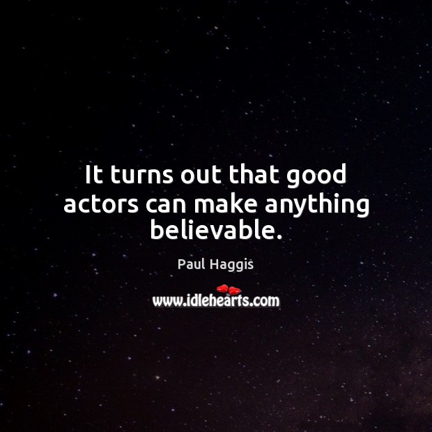 It turns out that good actors can make anything believable. Image