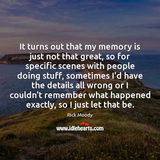 It turns out that my memory is just not that great, so Rick Moody Picture Quote