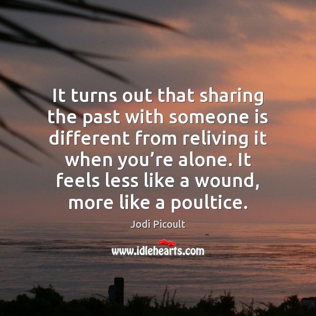It turns out that sharing the past with someone is different from Jodi Picoult Picture Quote