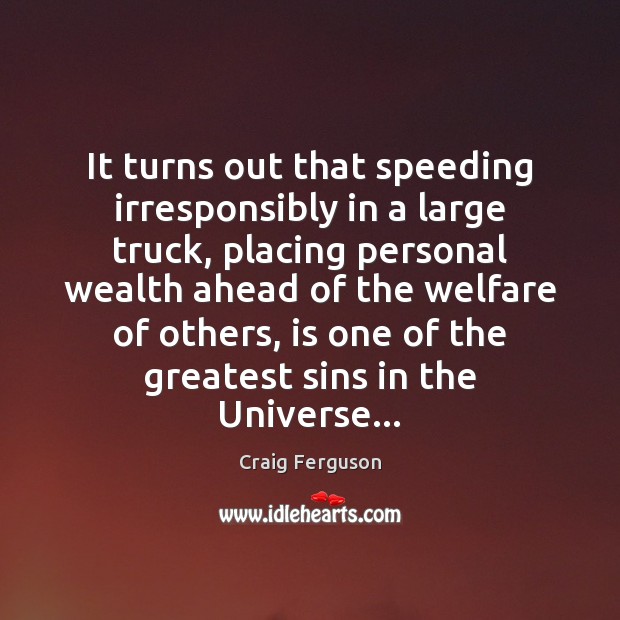 It turns out that speeding irresponsibly in a large truck, placing personal Craig Ferguson Picture Quote