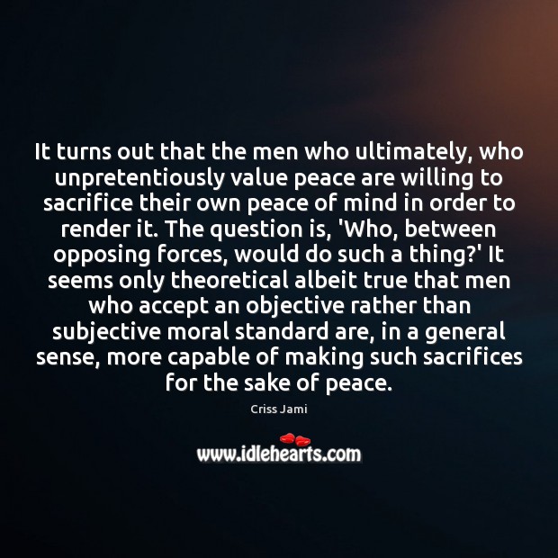 It turns out that the men who ultimately, who unpretentiously value peace Criss Jami Picture Quote