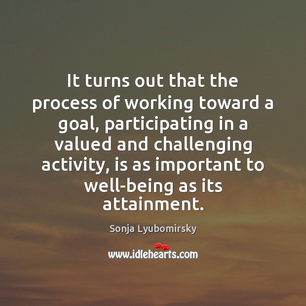 It turns out that the process of working toward a goal, participating Sonja Lyubomirsky Picture Quote