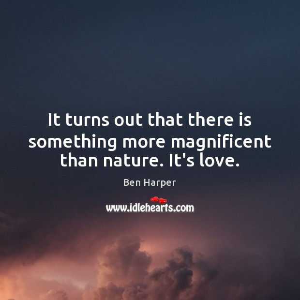 It turns out that there is something more magnificent than nature. It’s love. Ben Harper Picture Quote