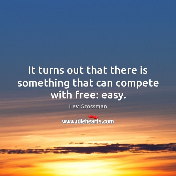It turns out that there is something that can compete with free: easy. Lev Grossman Picture Quote
