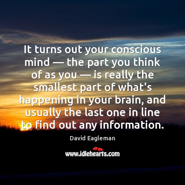 It turns out your conscious mind — the part you think of as David Eagleman Picture Quote