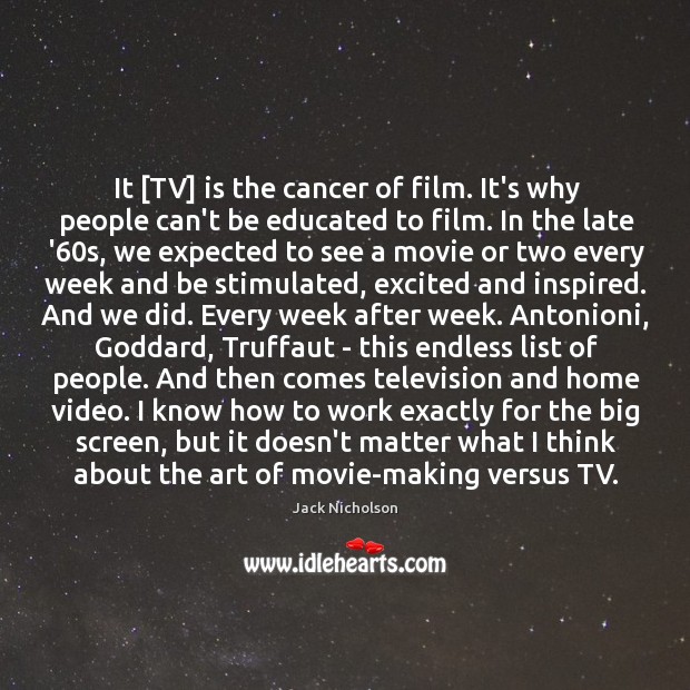 It [TV] is the cancer of film. It’s why people can’t be Jack Nicholson Picture Quote