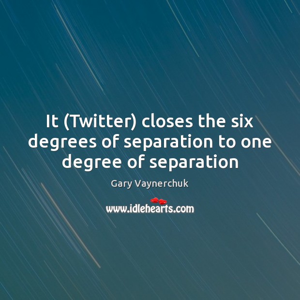 It (Twitter) closes the six degrees of separation to one degree of separation Gary Vaynerchuk Picture Quote