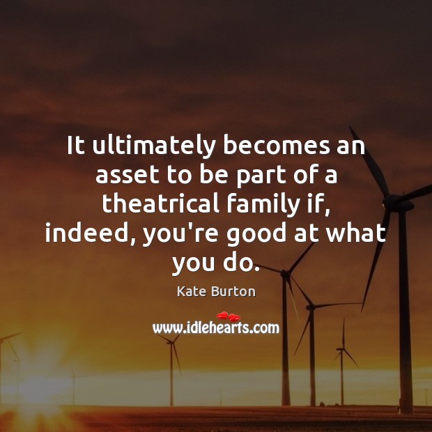 It ultimately becomes an asset to be part of a theatrical family Kate Burton Picture Quote