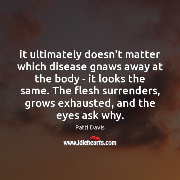 It ultimately doesn’t matter which disease gnaws away at the body – Patti Davis Picture Quote