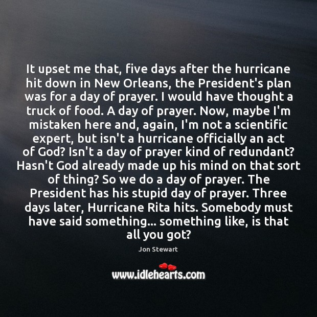 It upset me that, five days after the hurricane hit down in Jon Stewart Picture Quote