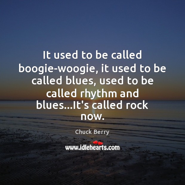 It used to be called boogie-woogie, it used to be called blues, Chuck Berry Picture Quote