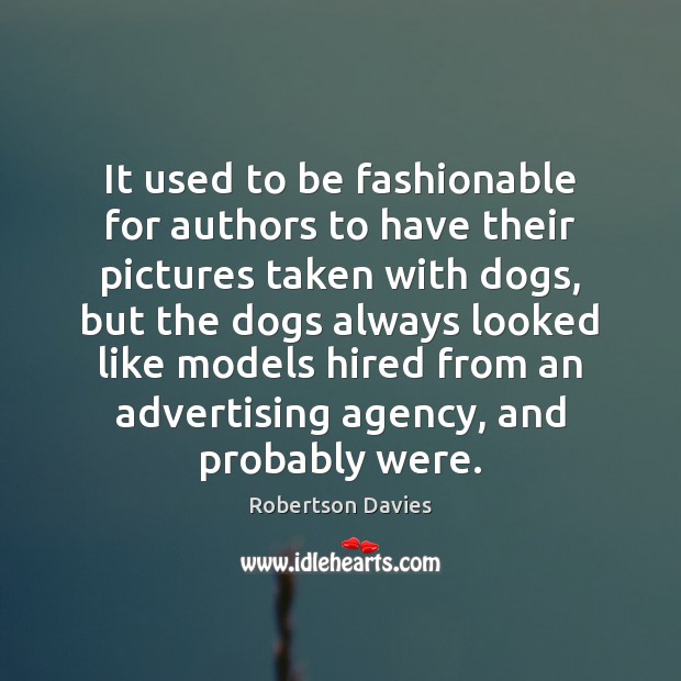 It used to be fashionable for authors to have their pictures taken Robertson Davies Picture Quote