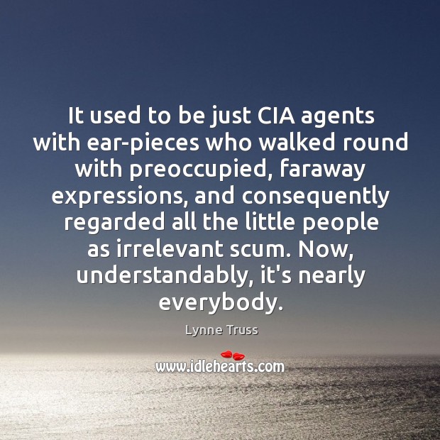 It used to be just CIA agents with ear-pieces who walked round Lynne Truss Picture Quote