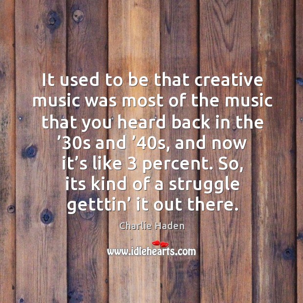 It used to be that creative music was most of the music that you heard back in the Image