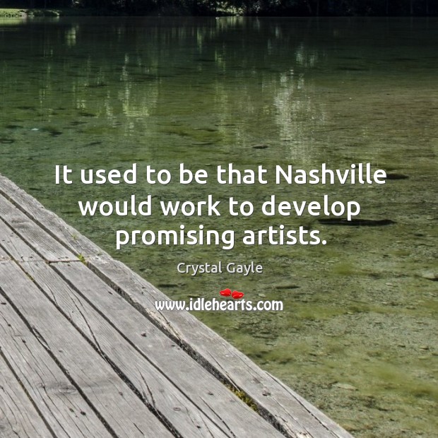 It used to be that nashville would work to develop promising artists. Crystal Gayle Picture Quote
