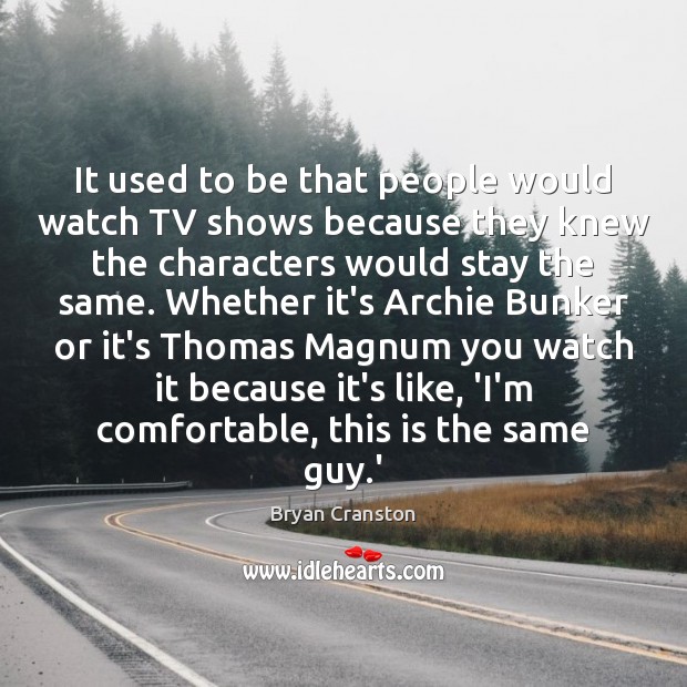 It used to be that people would watch TV shows because they Bryan Cranston Picture Quote