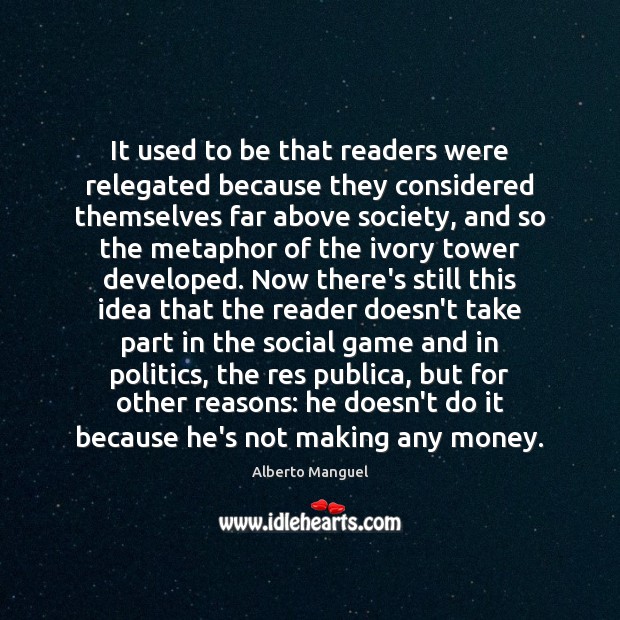 It used to be that readers were relegated because they considered themselves Alberto Manguel Picture Quote