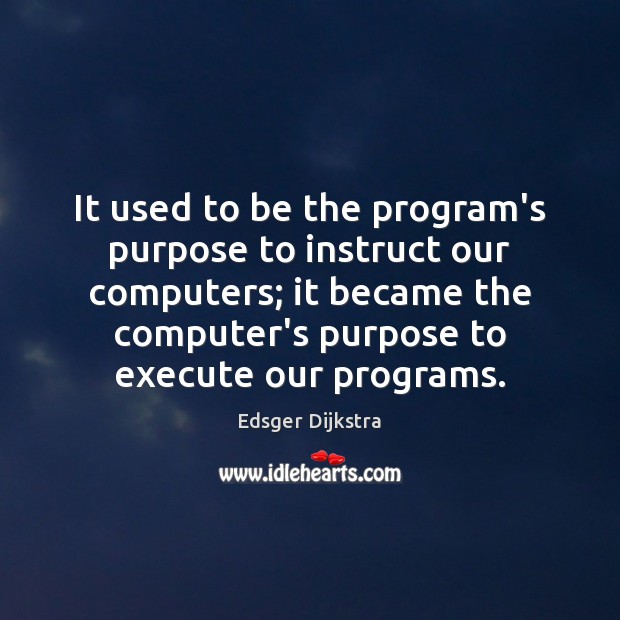 It used to be the program’s purpose to instruct our computers; it Edsger Dijkstra Picture Quote