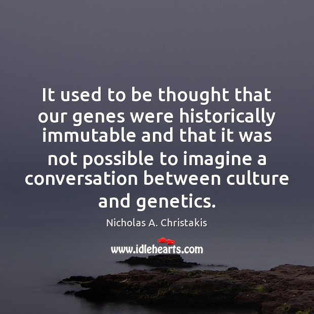 It used to be thought that our genes were historically immutable and Nicholas A. Christakis Picture Quote