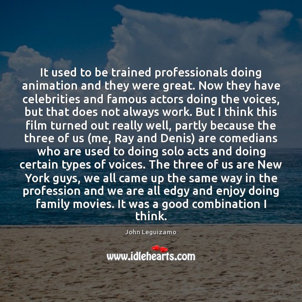 It used to be trained professionals doing animation and they were great. John Leguizamo Picture Quote