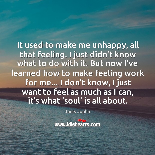 It used to make me unhappy, all that feeling. I just didn’t Image