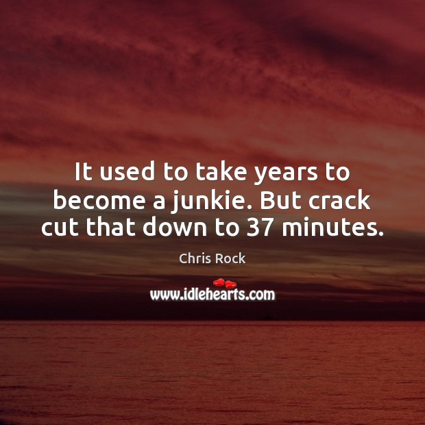 It used to take years to become a junkie. But crack cut that down to 37 minutes. Chris Rock Picture Quote