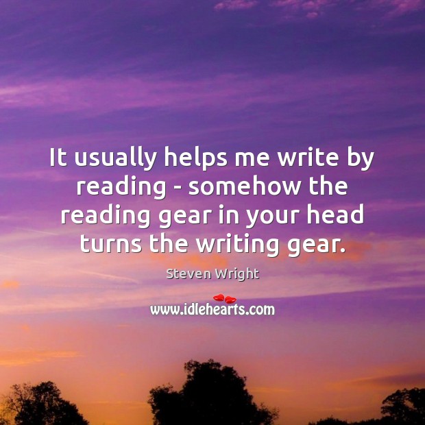It usually helps me write by reading – somehow the reading gear Steven Wright Picture Quote