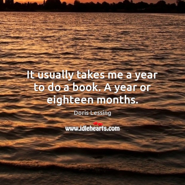 It usually takes me a year to do a book. A year or eighteen months. Doris Lessing Picture Quote