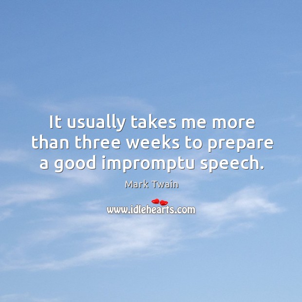 It usually takes me more than three weeks to prepare a good impromptu speech. Mark Twain Picture Quote
