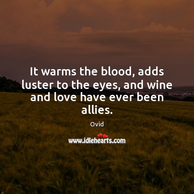 It warms the blood, adds luster to the eyes, and wine and love have ever been allies. Ovid Picture Quote
