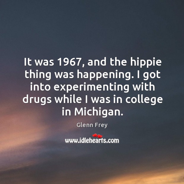 It was 1967, and the hippie thing was happening. I got into experimenting with drugs while I was in college in michigan. Image