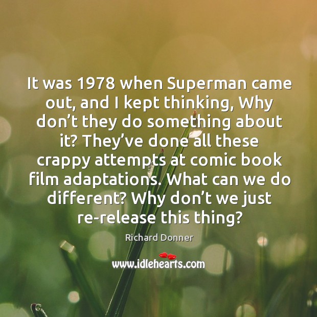 It was 1978 when superman came out, and I kept thinking, why don’t they do something about it? Richard Donner Picture Quote
