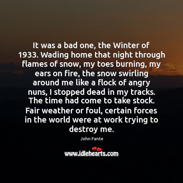 It was a bad one, the Winter of 1933. Wading home that night John Fante Picture Quote