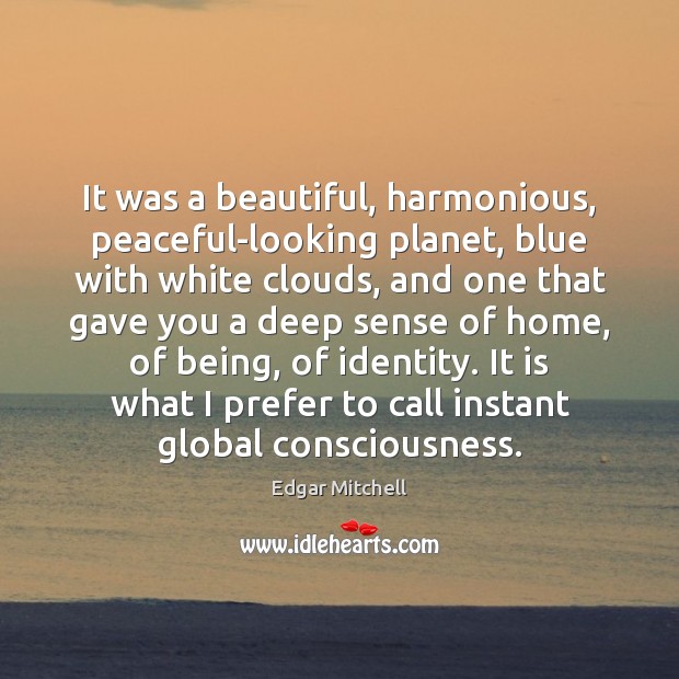 It was a beautiful, harmonious, peaceful-looking planet, blue with white clouds, and Edgar Mitchell Picture Quote