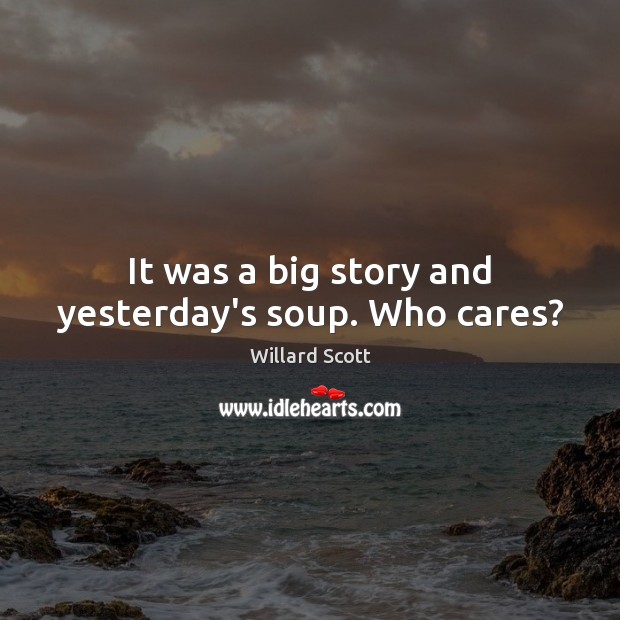 It was a big story and yesterday’s soup. Who cares? Willard Scott Picture Quote