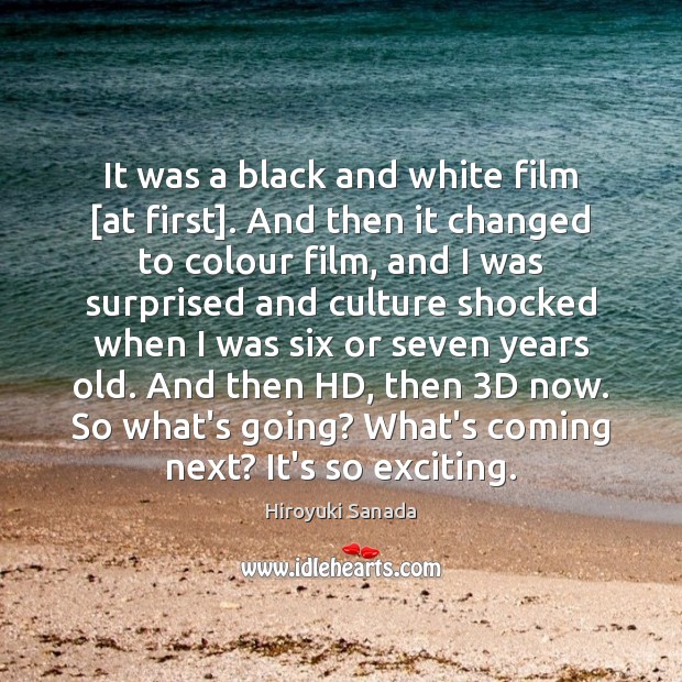 It was a black and white film [at first]. And then it Hiroyuki Sanada Picture Quote