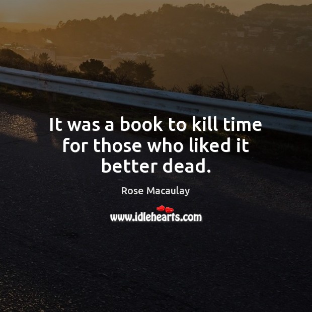 It was a book to kill time for those who liked it better dead. Rose Macaulay Picture Quote