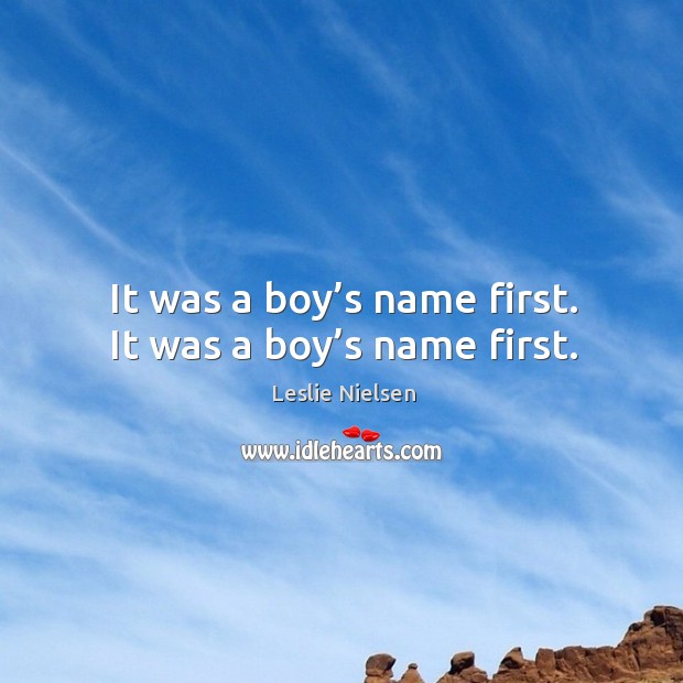 It was a boy’s name first. It was a boy’s name first. Leslie Nielsen Picture Quote