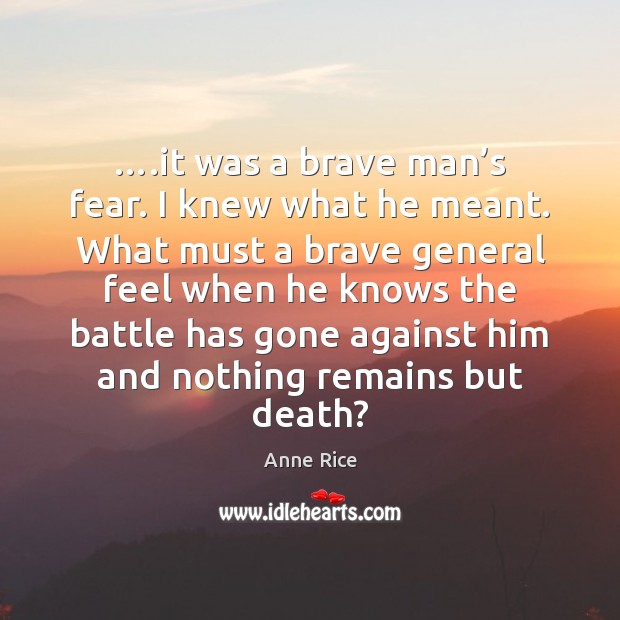 ….it was a brave man’s fear. I knew what he meant. Anne Rice Picture Quote