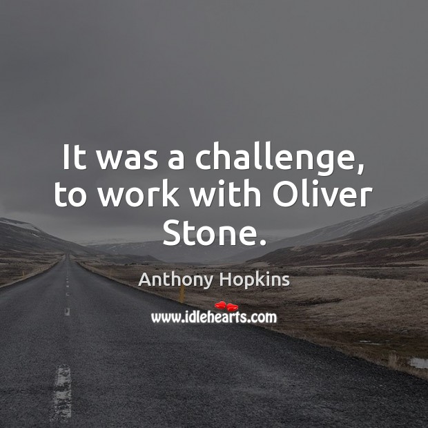 It was a challenge, to work with Oliver Stone. Anthony Hopkins Picture Quote