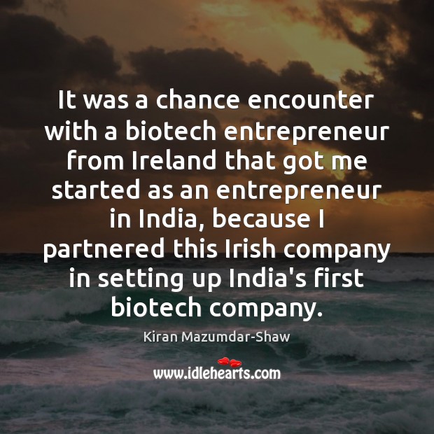 It was a chance encounter with a biotech entrepreneur from Ireland that Kiran Mazumdar-Shaw Picture Quote